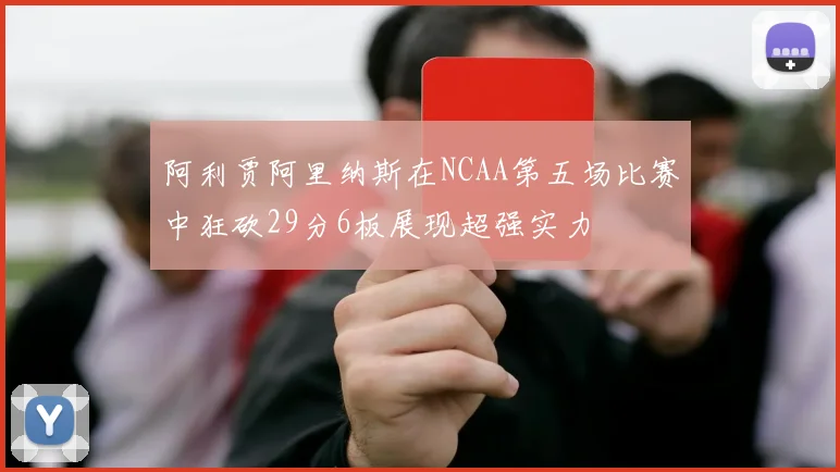 阿利贾阿里纳斯在NCAA第五场比赛中狂砍29分6板展现超强实力