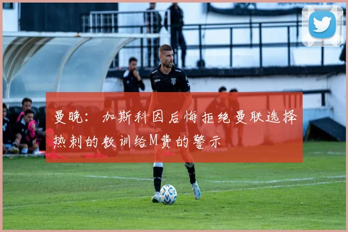 曼晚：加斯科因后悔拒绝曼联选择热刺的教训给M费的警示