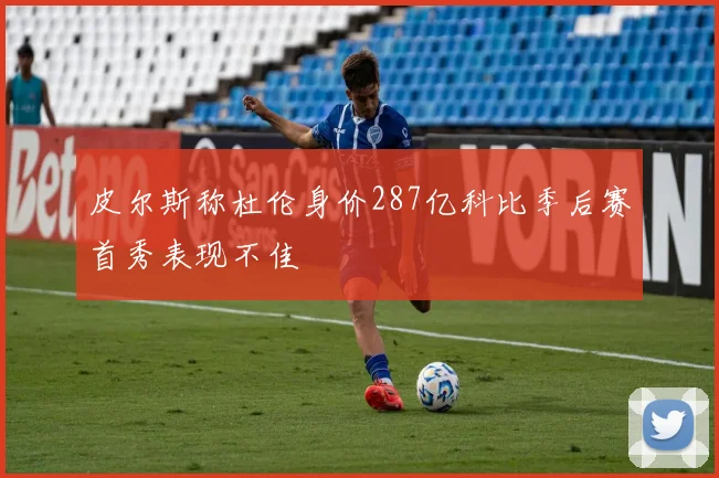 皮尔斯称杜伦身价287亿科比季后赛首秀表现不佳