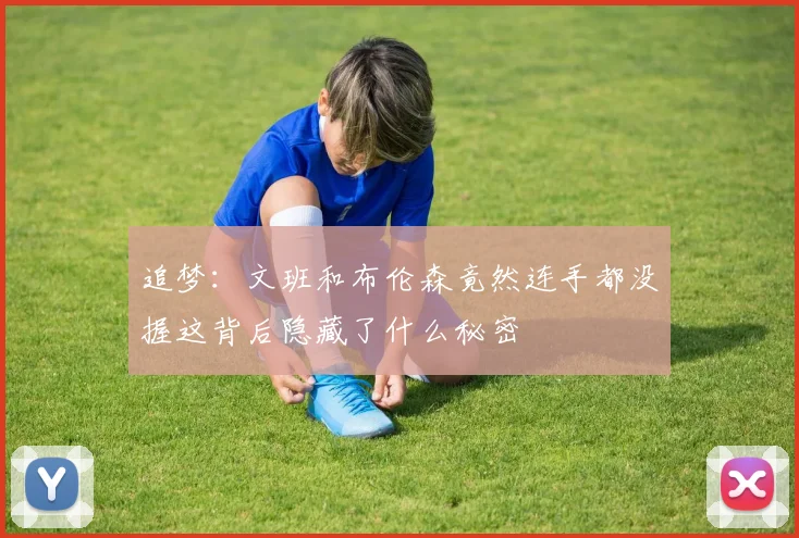 追梦：文班和布伦森竟然连手都没握这背后隐藏了什么秘密