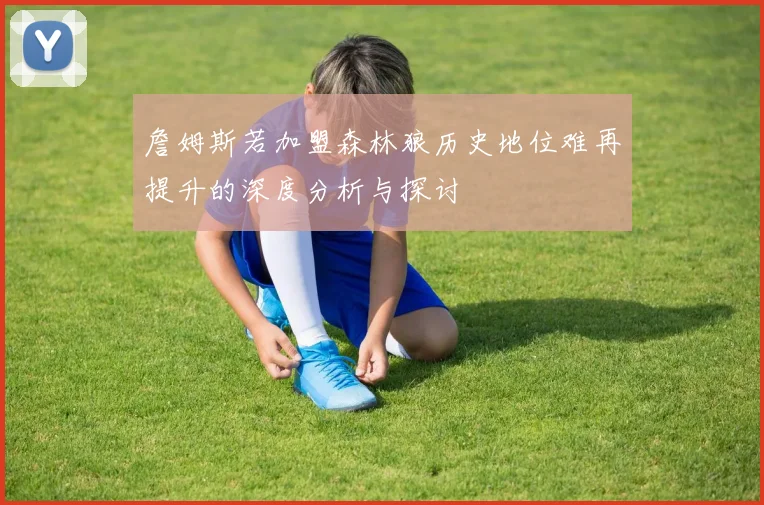 詹姆斯若加盟森林狼历史地位难再提升的深度分析与探讨