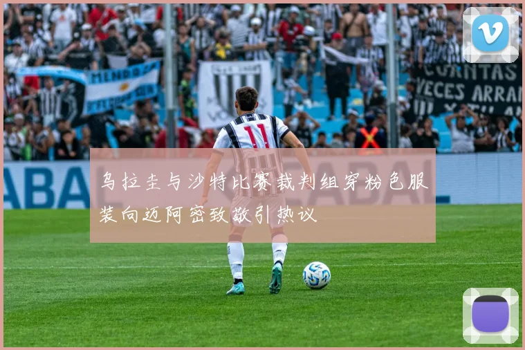 乌拉圭与沙特比赛裁判组穿粉色服装向迈阿密致敬引热议