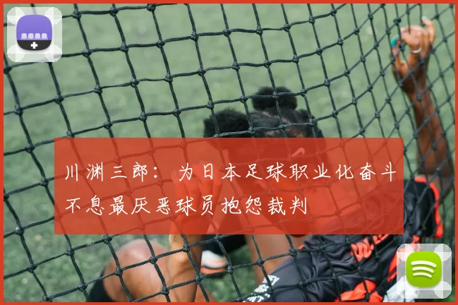 川渊三郎：为日本足球职业化奋斗不息最厌恶球员抱怨裁判