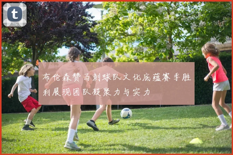 布伦森赞马刺球队文化底蕴赛季胜利展现团队凝聚力与实力
