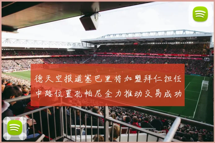 德天空报道塞巴里将加盟拜仁担任中路位置孔帕尼全力推动交易成功