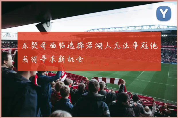 东契奇面临选择若湖人无法争冠他或将寻求新机会