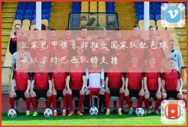 三家巴甲俱乐部推出国家队配色球衣以示对巴西队的支持