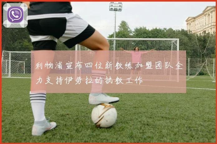 利物浦宣布四位新教练加盟团队全力支持伊劳拉的执教工作