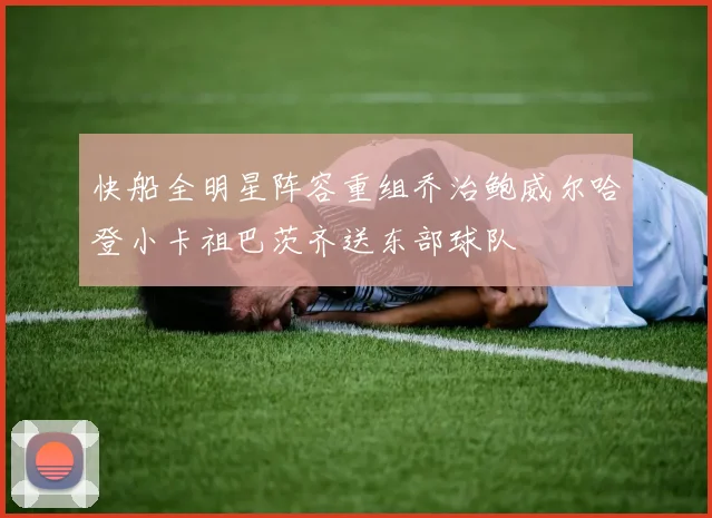 快船全明星阵容重组乔治鲍威尔哈登小卡祖巴茨齐送东部球队